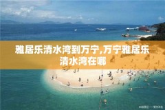 雅居乐清水湾到万宁,万宁雅居乐清水湾在哪