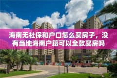 海南无社保和户口怎么买房子，没有当地海南户籍可以全款买房吗？