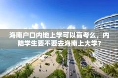 海南户口内地上学可以高考么，内陆学生要不要去海南上大学？