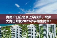 海南户口在北京上学政策，北师大海口附校2021小学招生简章？