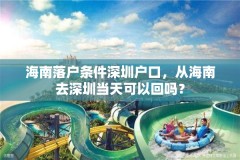 海南落户条件深圳户口，从海南去深圳当天可以回吗？