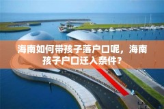 海南如何带孩子落户口呢，海南孩子户口迁入条件？