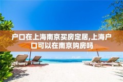 户口在上海南京买房定居,上海户口可以在南京购房吗