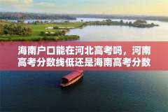 海南户口能在河北高考吗，河南高考分数线低还是海南高考分数线低？