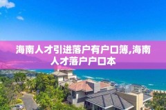 海南人才引进落户有户口簿,海南人才落户户口本