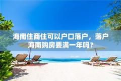 海南住商住可以户口落户，落户海南购房要满一年吗？