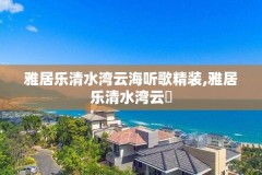 雅居乐清水湾云海听歌精装,雅居乐清水湾云峯