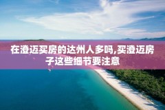 在澄迈买房的达州人多吗,买澄迈房子这些细节要注意