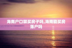 海南户口禁买房子吗,海南能买房落户吗