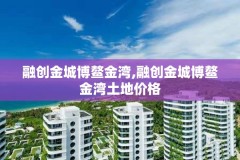 融创金城博鳌金湾,融创金城博鳌金湾土地价格