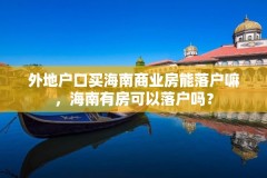 外地户口买海南商业房能落户嘛，海南有房可以落户吗？