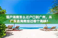 落户海南怎么迁户口到广州，从广东去海南经过哪个海峡？