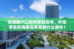 无海南户口如何参加高考，外地学生在海南高考需要什么条件？