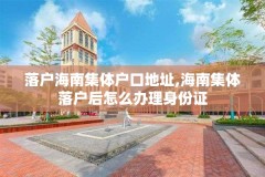 落户海南集体户口地址,海南集体落户后怎么办理身份证