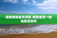 海南博鳌金湾海景,博鳌金湾一线海景房如何