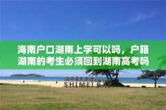 海南户口湖南上学可以吗，户籍湖南的考生必须回到湖南高考吗？