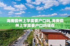 海南儋州上学需要户口吗,海南儋州上学需要户口吗现在