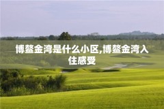 博鳌金湾是什么小区,博鳌金湾入住感受