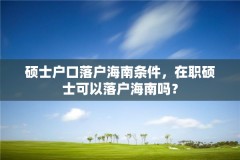 硕士户口落户海南条件，在职硕士可以落户海南吗？