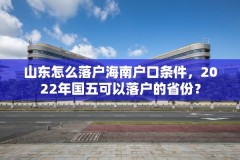 山东怎么落户海南户口条件，2022年国五可以落户的省份？