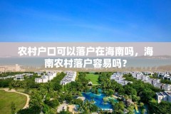 农村户口可以落户在海南吗，海南农村落户容易吗？