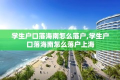 学生户口落海南怎么落户,学生户口落海南怎么落户上海