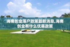 海南创业落户政策最新消息,海南创业有什么优惠政策