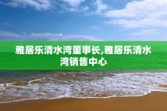 雅居乐清水湾董事长,雅居乐清水湾销售中心