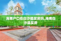 海南户口在白沙能买房吗,海南白沙县买房