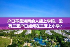 户口不是海南的人能上学吗，没有三亚户口如何在三亚上小学？