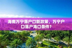 海南万宁落户口新政策，万宁户口落户海口条件？