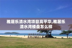 雅居乐清水湾项目高平华,雅居乐清水湾楼盘怎么样