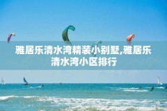 雅居乐清水湾精装小别墅,雅居乐清水湾小区排行