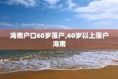 海南户口60岁落户,60岁以上落户海南