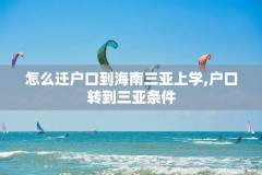 怎么迁户口到海南三亚上学,户口转到三亚条件