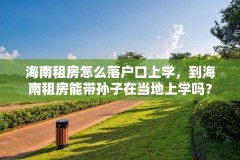 海南租房怎么落户口上学，到海南租房能带孙子在当地上学吗？