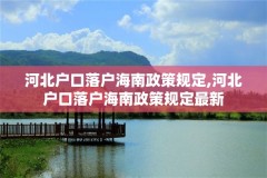 河北户口落户海南政策规定,河北户口落户海南政策规定最新