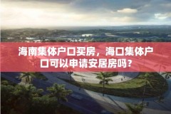 海南集体户口买房，海口集体户口可以申请安居房吗？