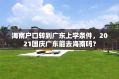 海南户口转到广东上学条件，2021国庆广东能去海南吗？