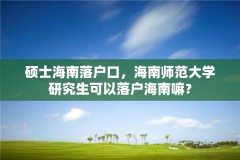 硕士海南落户口，海南师范大学研究生可以落户海南嘛？