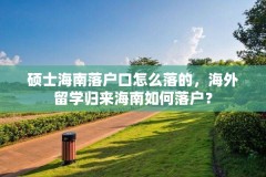 硕士海南落户口怎么落的，海外留学归来海南如何落户？