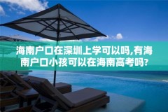 海南户口在深圳上学可以吗,有海南户口小孩可以在海南高考吗?