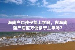 海南户口孩子能上学吗，在海南落户后能方便孩子上学吗？