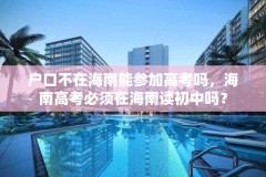 户口不在海南能参加高考吗，海南高考必须在海南读初中吗？