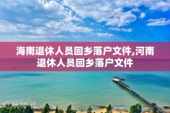 海南退休人员回乡落户文件,河南退休人员回乡落户文件