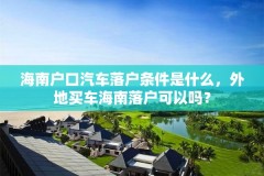 海南户口汽车落户条件是什么，外地买车海南落户可以吗？