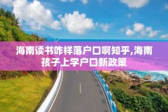 海南读书咋样落户口啊知乎,海南孩子上学户口新政策