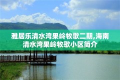 雅居乐清水湾果岭牧歌二期,海南清水湾果岭牧歌小区简介