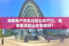 海南落户然后迁回山东户口，海南医保到山东能用吗？