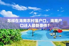 怎样在海南农村落户口，海南户口迁入最新条件？